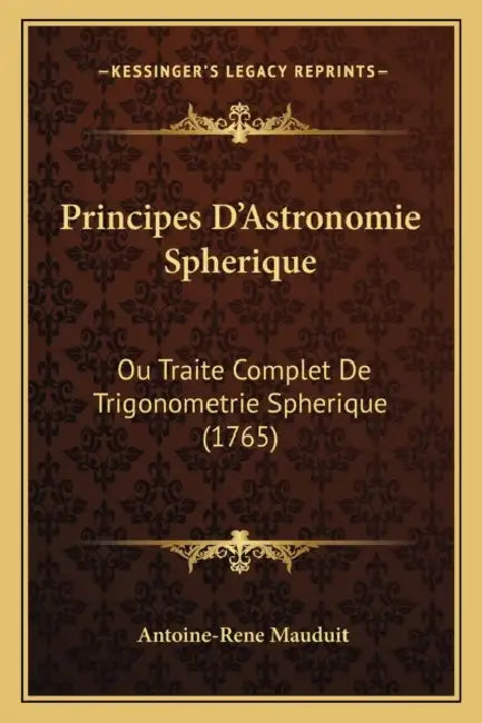 Principes D'Astronomie Spherique: Ou Traite Complet De Trigonometrie Spherique (1765) by Antoine-Rene Mauduit
