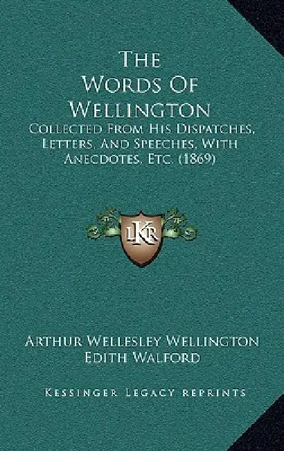 The Words Of Wellington: Collected From His Dispatches, Letters, And Speeches, With Anecdotes, Etc. (1869) by Arthur Wellesley Wellington, Edith Walford