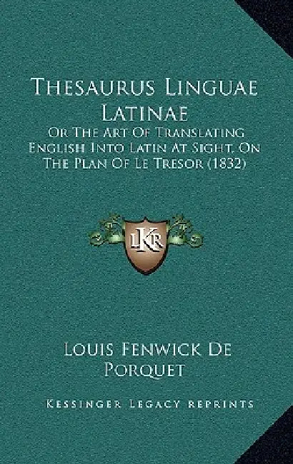 Thesaurus Linguae Latinae: Or The Art Of Translating English Into Latin At Sight, On The Plan Of Le Tresor (1832) by Louis Fenwick De Porquet