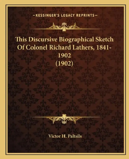 This Discursive Biographical Sketch Of Colonel Richard Lathers, 1841-1902 (1902) by Victor H. Paltsils