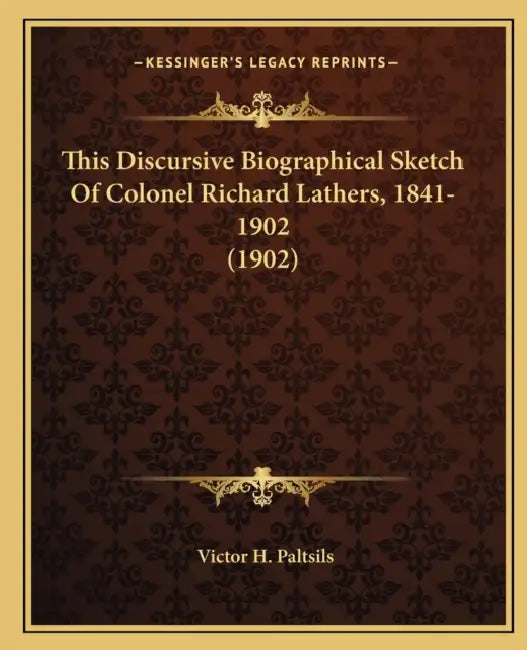 This Discursive Biographical Sketch Of Colonel Richard Lathers, 1841-1902 (1902) by Victor H. Paltsils