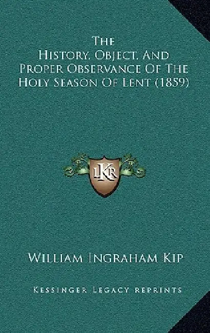 The History, Object, And Proper Observance Of The Holy Season Of Lent (1859) by William Ingraham Kip