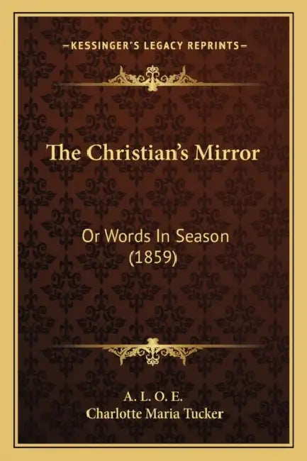 The Christian's Mirror: Or Words In Season (1859) by A. L. O. E., Charlotte Maria Tucker