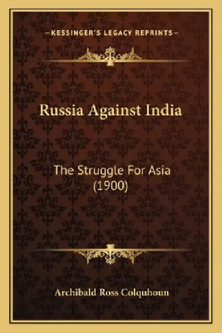 Russia Against India: The Struggle For Asia (1900) by Archibald Ross Colquhoun