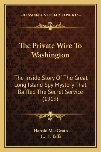 The Private Wire To Washington: The Inside Story Of The Great Long Island Spy Mystery That Baffled The Secret Service (1919) by Harold Macgrath, C. H. Taffs