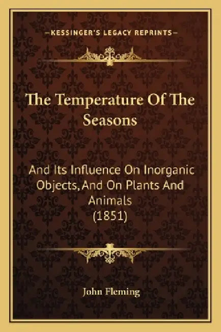 The Temperature Of The Seasons: And Its Influence On Inorganic Objects, And On Plants And Animals (1851) by John Fleming