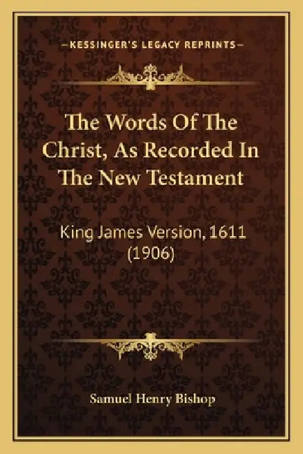 The Words Of The Christ, As Recorded In The New Testament: King James Version, 1611 (1906) by Samuel Henry Bishop