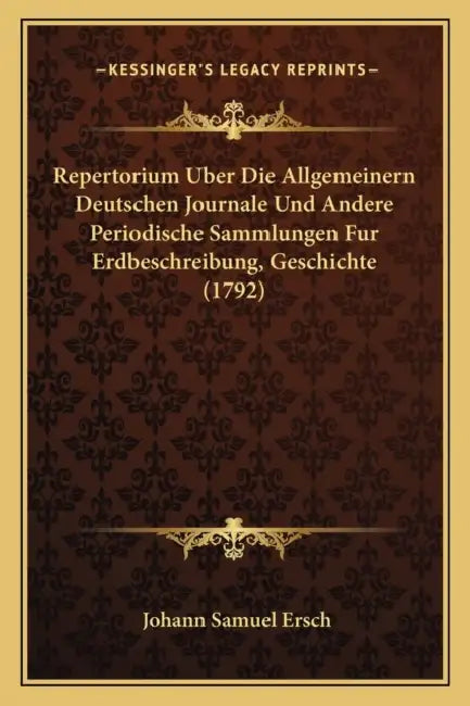 Repertorium Uber Die Allgemeinern Deutschen Journale Und Andere Periodische Sammlungen Fur Erdbeschreibung, Geschichte (1792) by Johann Samuel Ersch