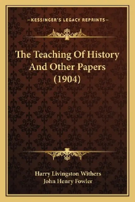 The Teaching Of History And Other Papers (1904) by Harry Livingston Withers, John Henry Fowler