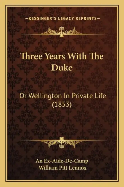 Three Years With The Duke: Or Wellington In Private Life (1853) by An Ex-Aide-De-Camp, William Pitt Lennox