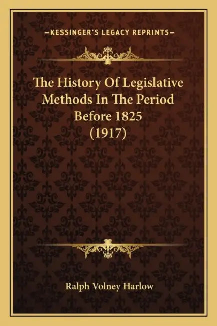 The History Of Legislative Methods In The Period Before 1825 (1917) by Ralph Volney Harlow