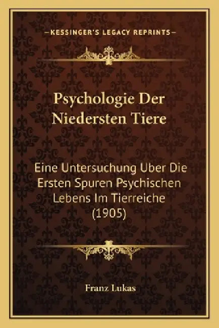 Psychologie Der Niedersten Tiere: Eine Untersuchung Uber Die Ersten Spuren Psychischen Lebens Im Tierreiche (1905) by Franz Lukas