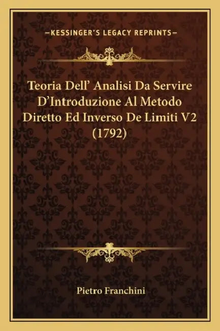 Teoria Dell' Analisi Da Servire D'Introduzione Al Metodo Diretto Ed Inverso De Limiti V2 (1792) by Pietro Franchini