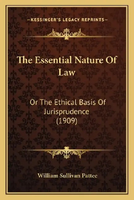 The Essential Nature Of Law: Or The Ethical Basis Of Jurisprudence (1909) by William Sullivan Pattee