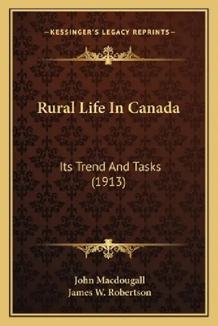 Rural Life In Canada: Its Trend And Tasks (1913) by John Macdougall, James W. Robertson