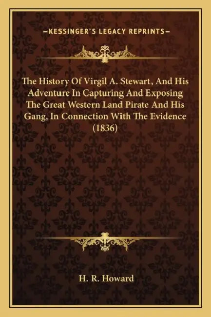 The History Of Virgil A. Stewart, And His Adventure In Capturing And Exposing The Great Western Land Pirate And His Gang, In Connection With The Evide by H. R. Howard