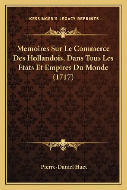Memoires Sur Le Commerce Des Hollandois, Dans Tous Les Etats Et Empires Du Monde (1717) by Pierre-Daniel Huet