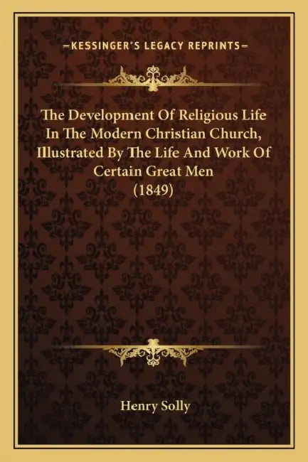 The Development Of Religious Life In The Modern Christian Church, Illustrated By The Life And Work Of Certain Great Men (1849) by Henry Solly