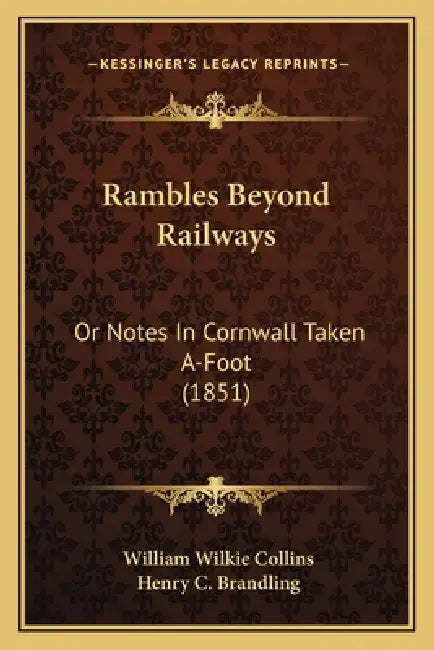Rambles Beyond Railways: Or Notes In Cornwall Taken A-Foot (1851) by William Wilkie Collins, Henry C. Brandling