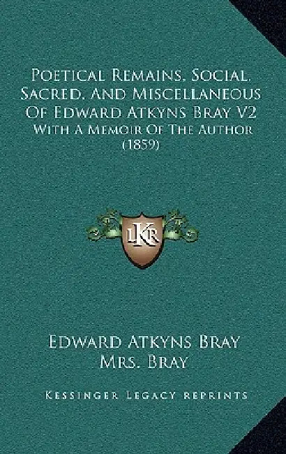 Poetical Remains, Social, Sacred, And Miscellaneous Of Edward Atkyns Bray V2: With A Memoir Of The Author (1859) by Edward Atkyns Bray, Bray