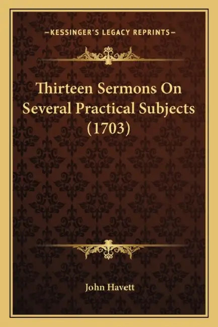 Thirteen Sermons On Several Practical Subjects (1703) by John Havett