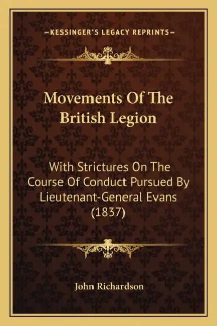 Movements Of The British Legion: With Strictures On The Course Of Conduct Pursued By Lieutenant-General Evans (1837) by John Richardson
