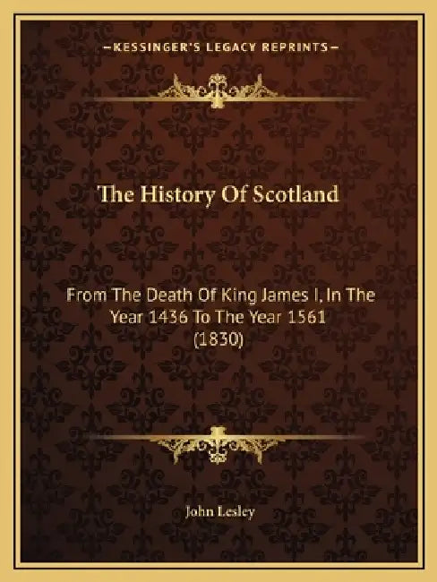 The History Of Scotland: From The Death Of King James I, In The Year 1436 To The Year 1561 (1830) by John Lesley