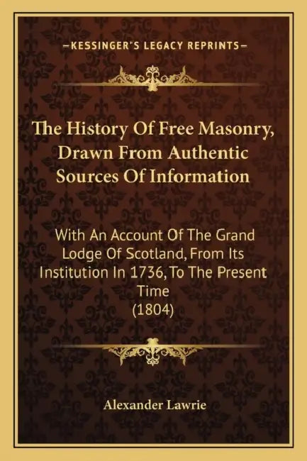 The History Of Free Masonry, Drawn From Authentic Sources Of Information: With An Account Of The Grand Lodge Of Scotland, From Its Institution In 1736 by Alexander Lawrie