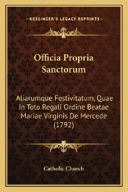 Officia Propria Sanctorum: Aliarumque Festivitatum, Quae In Toto Regali Ordine Beatae Mariae Virginis De Mercede (1792) by Catholic Church
