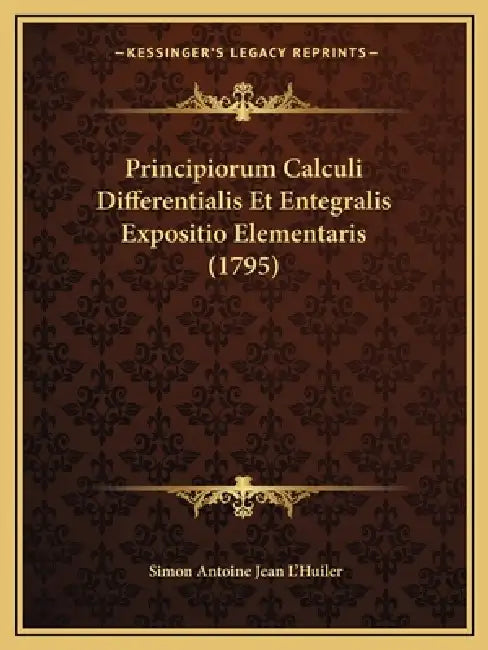 Principiorum Calculi Differentialis Et Entegralis Expositio Elementaris (1795) by Simon Antoine Jean L'Huiler