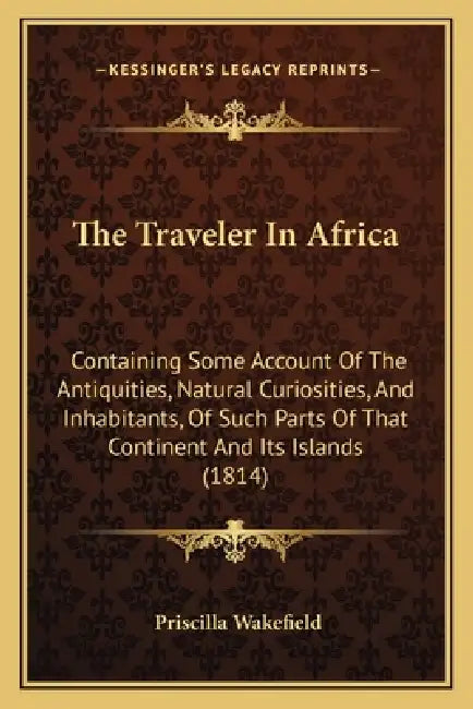 The Traveler In Africa: Containing Some Account Of The Antiquities, Natural Curiosities, And Inhabitants, Of Such Parts Of That Continent And by Priscilla Wakefield