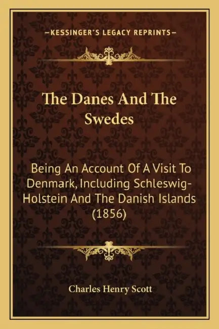 The Danes And The Swedes: Being An Account Of A Visit To Denmark, Including Schleswig-Holstein And The Danish Islands (1856) by Charles Henry Scott