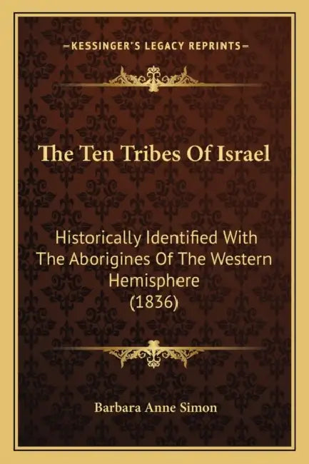 The Ten Tribes Of Israel: Historically Identified With The Aborigines Of The Western Hemisphere (1836) by Barbara Anne Simon