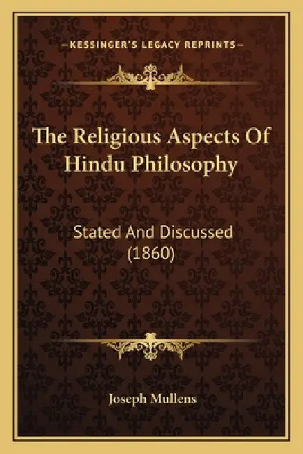 The Religious Aspects Of Hindu Philosophy: Stated And Discussed (1860) by Joseph Mullens