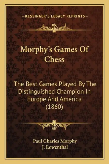 Morphy's Games Of Chess: The Best Games Played By The Distinguished Champion In Europe And America (1860) by Paul Charles Morphy, J. Lowenthal
