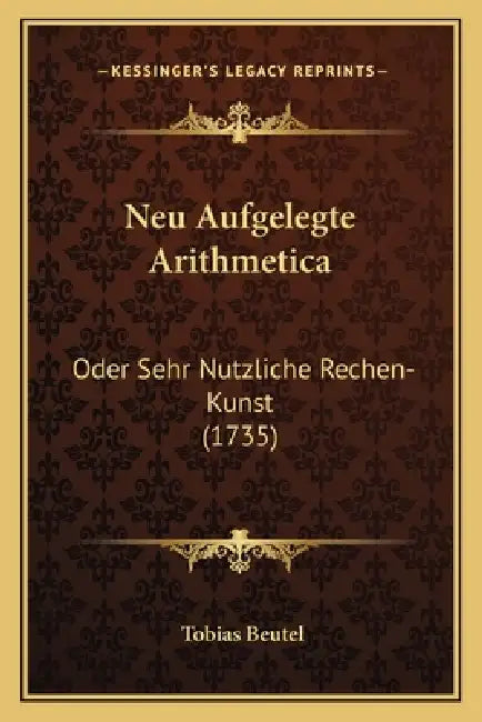Neu Aufgelegte Arithmetica: Oder Sehr Nutzliche Rechen-Kunst (1735) by Tobias Beutel