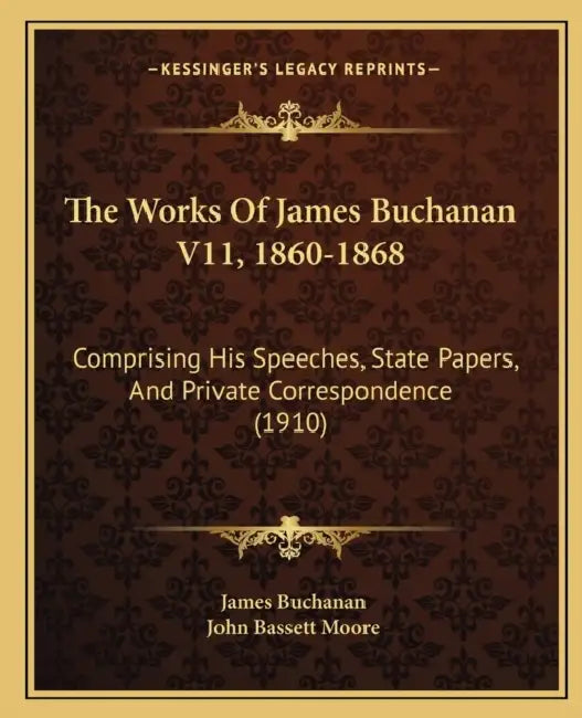 The Works Of James Buchanan V11, 1860-1868: Comprising His Speeches, State Papers, And Private Correspondence (1910) by James Buchanan, John Bassett Moore