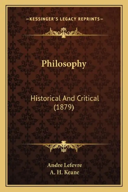 Philosophy: Historical And Critical (1879) by Andre Lefevre, A. H. Keane
