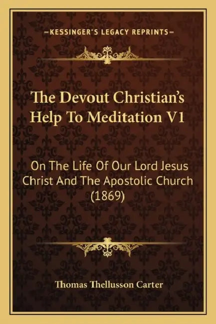 The Devout Christian's Help To Meditation V1: On The Life Of Our Lord Jesus Christ And The Apostolic Church (1869) by Thomas Thellusson Carter