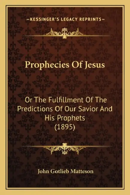 Prophecies Of Jesus: Or The Fulfillment Of The Predictions Of Our Savior And His Prophets (1895) by John Gotlieb Matteson