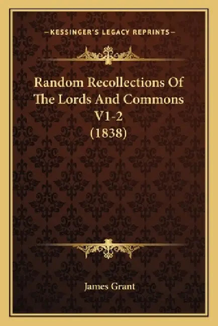 Random Recollections Of The Lords And Commons V1-2 (1838) by James Grant