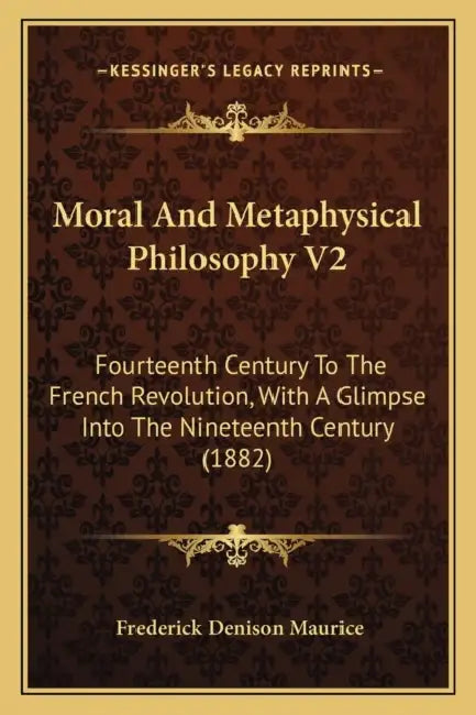 Moral And Metaphysical Philosophy V2: Fourteenth Century To The French Revolution, With A Glimpse Into The Nineteenth Century (1882) by Frederick Denison Maurice