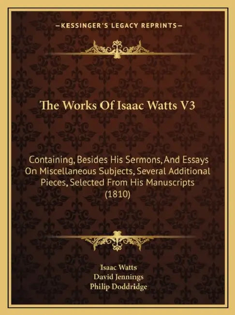 The Works Of Isaac Watts V3: Containing, Besides His Sermons, And Essays On Miscellaneous Subjects, Several Additional Pieces, Selected From His Ma by Isaac Watts, David Jennings, Philip Doddridge
