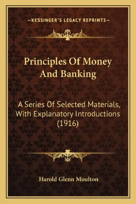 Principles Of Money And Banking: A Series Of Selected Materials, With Explanatory Introductions (1916) by Harold Glenn Moulton