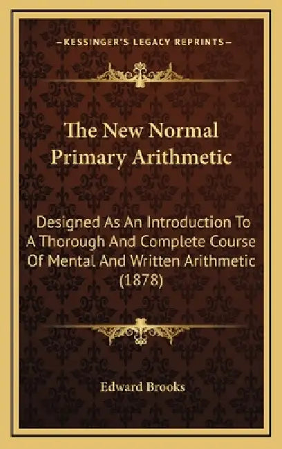 The New Normal Primary Arithmetic: Designed As An Introduction To A Thorough And Complete Course Of Mental And Written Arithmetic (1878) by Edward Brooks