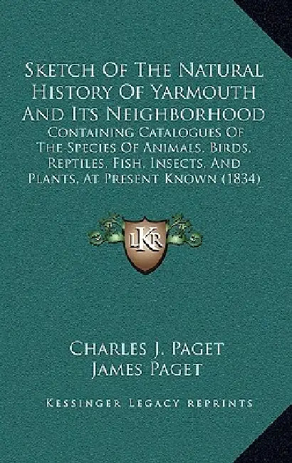 Sketch Of The Natural History Of Yarmouth And Its Neighborhood: Containing Catalogues Of The Species Of Animals, Birds, Reptiles, Fish, Insects, And P by Charles J. Paget, James Paget