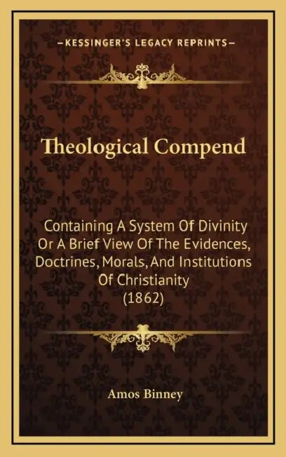 Theological Compend: Containing A System Of Divinity Or A Brief View Of The Evidences, Doctrines, Morals, And Institutions Of Christianity (1862) by Amos Binney