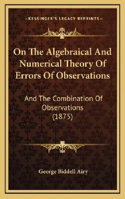 On The Algebraical And Numerical Theory Of Errors Of Observations: And The Combination Of Observations (1875) by George Biddell Airy