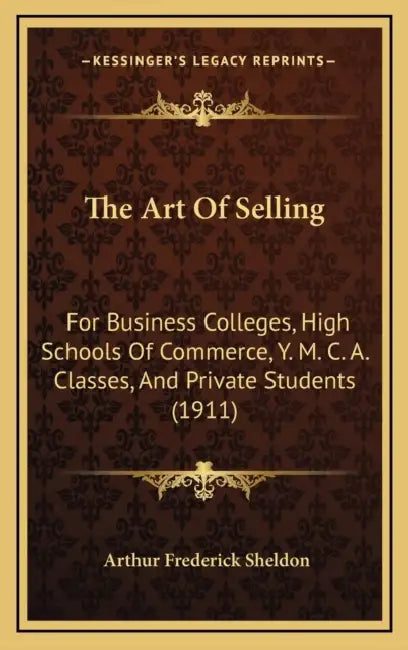 The Art Of Selling: For Business Colleges, High Schools Of Commerce, Y. M. C. A. Classes, And Private Students (1911) by Arthur Frederick Sheldon