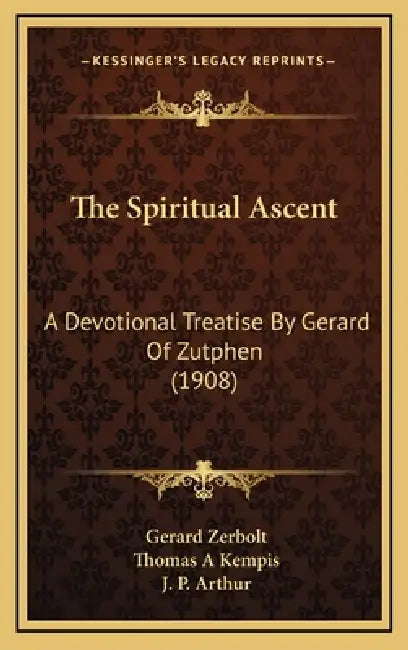The Spiritual Ascent: A Devotional Treatise By Gerard Of Zutphen (1908) by Gerard Zerbolt, Thomas A. Kempis, J. P. Arthur